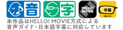 本作品はHELLO! MOVIE方式による音声ガイド・日本語字幕に対応しています