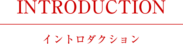 INTRODUCTION　イントロダクション